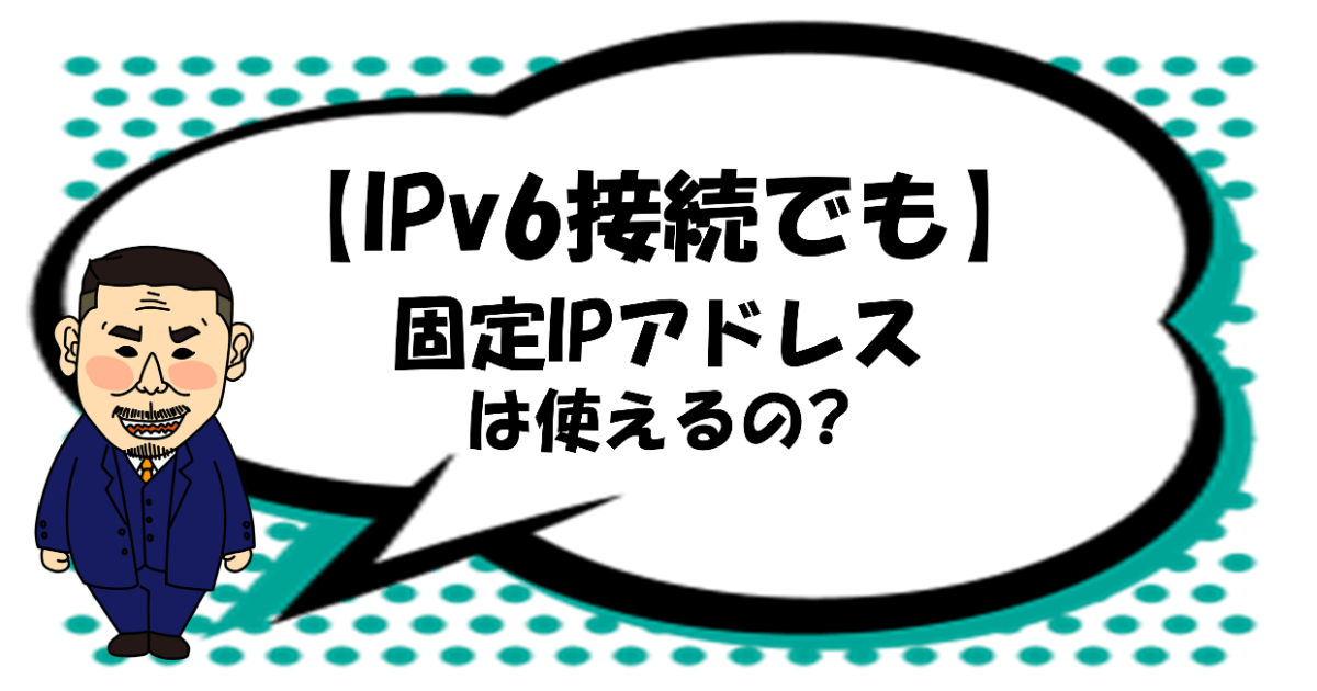 IPv6接続でも固定IPは使えるの？方法は？